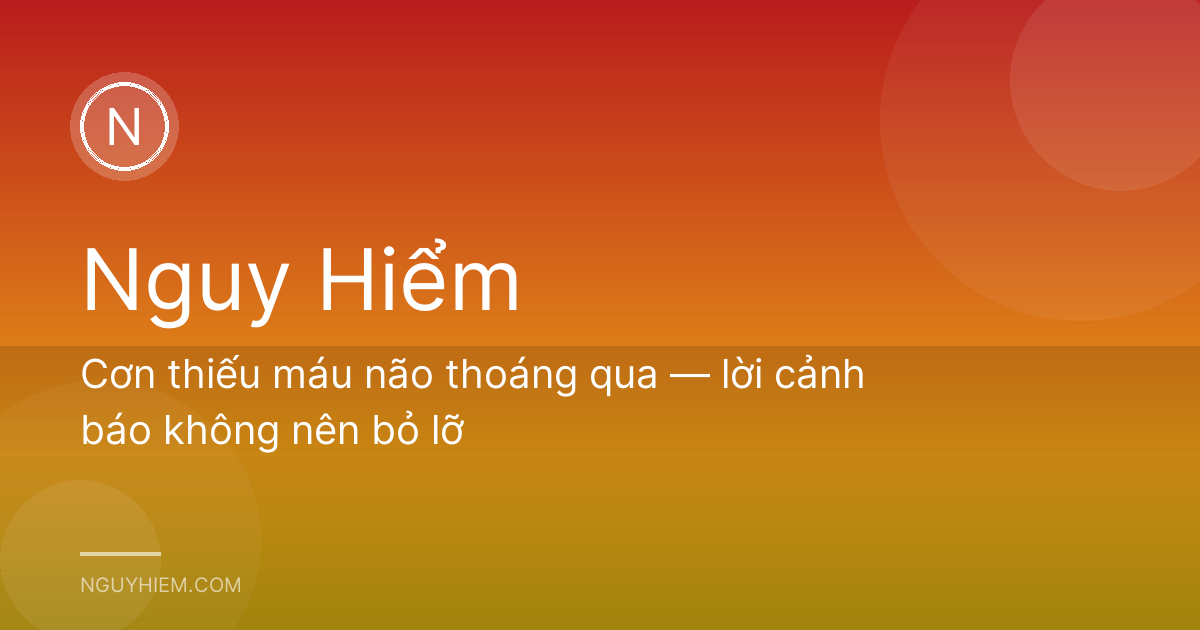 Cơn thiếu máu não thoáng qua — lời cảnh báo không nên bỏ lỡ