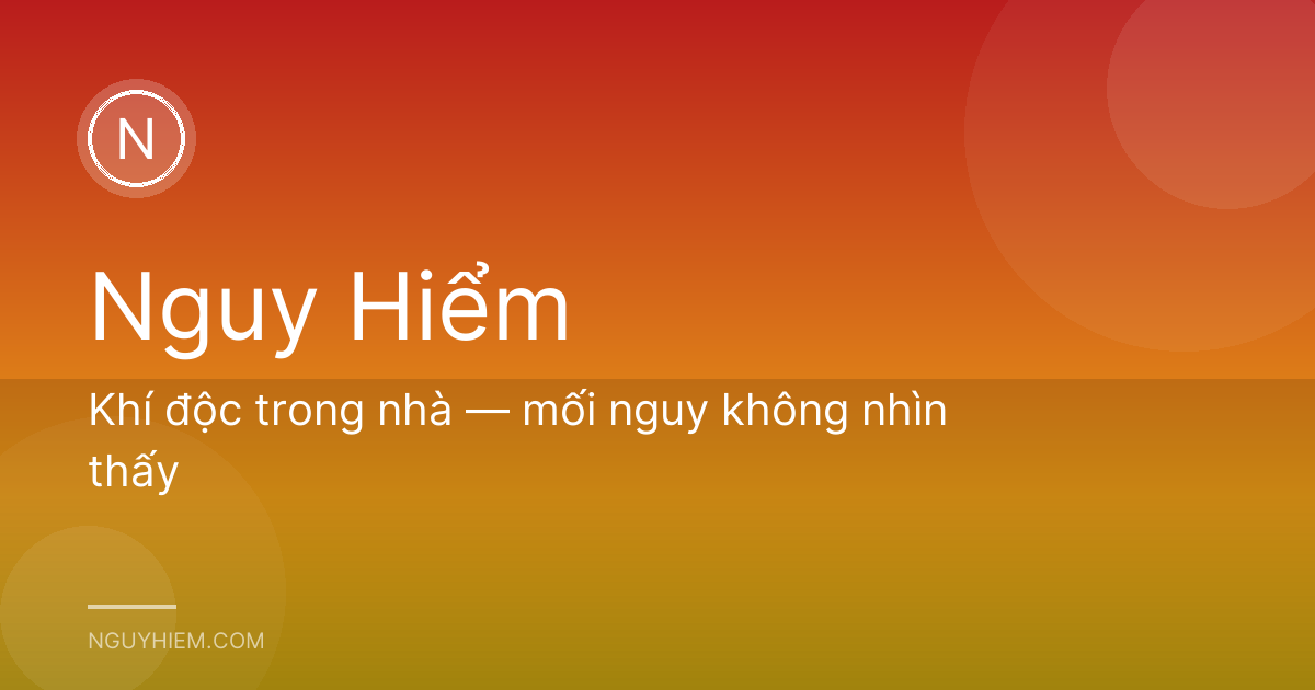 Khí độc trong nhà — mối nguy không nhìn thấy