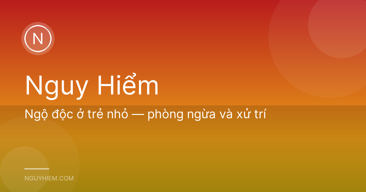 Ngộ độc ở trẻ nhỏ — phòng ngừa và xử trí
