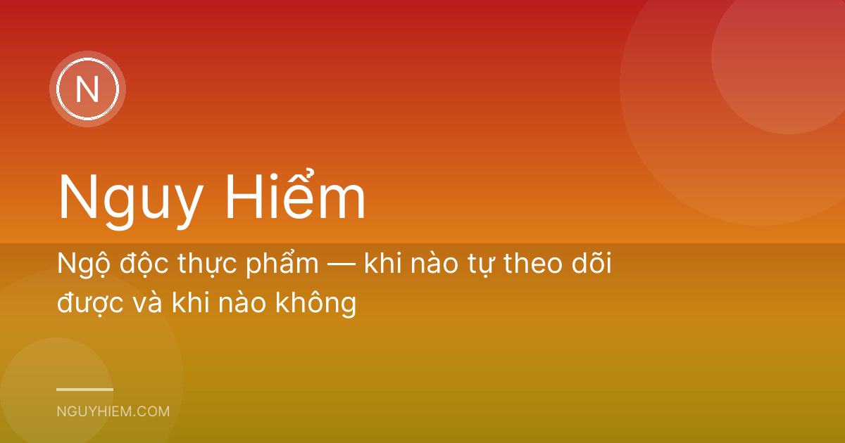 Ngộ độc thực phẩm — khi nào tự theo dõi được và khi nào không